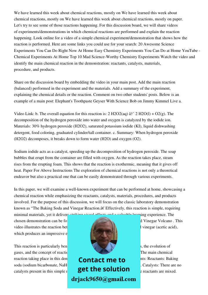 We have learned this week about chemical reactions, mostly on paper. Let's try to see some of those reactions happening. For this discussion board, we will share videos of experiments/demonstrations in which chemical rea