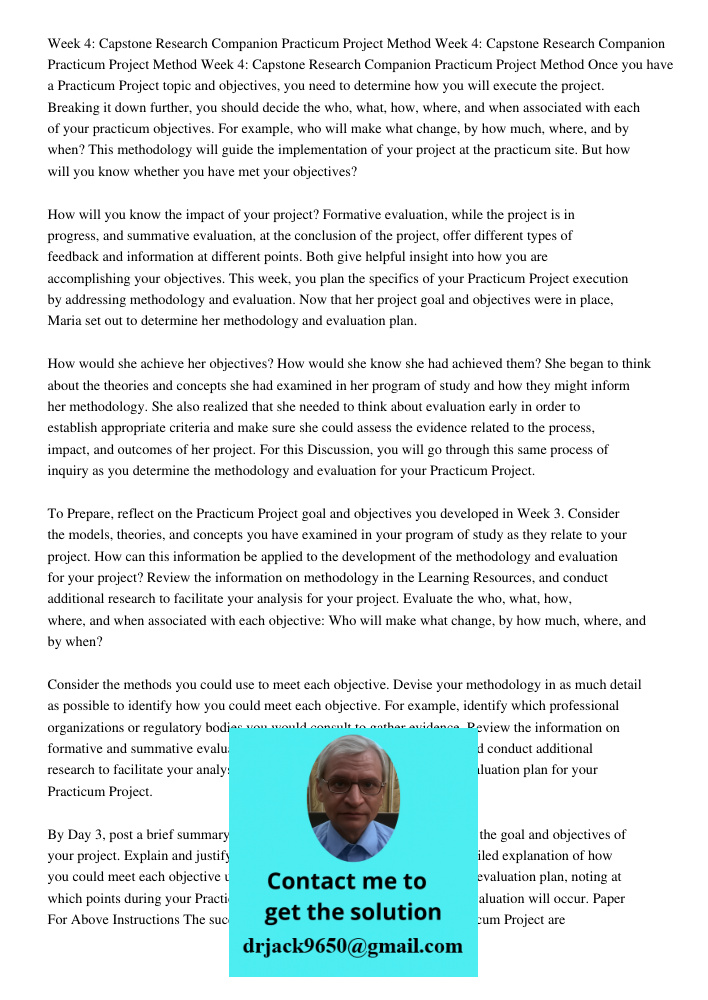 Week 4: Capstone Research Companion Practicum Project Method Once you have a Practicum Project topic and objectives, you need to determine how you will execute the project. Breaking it down further, you should decide the