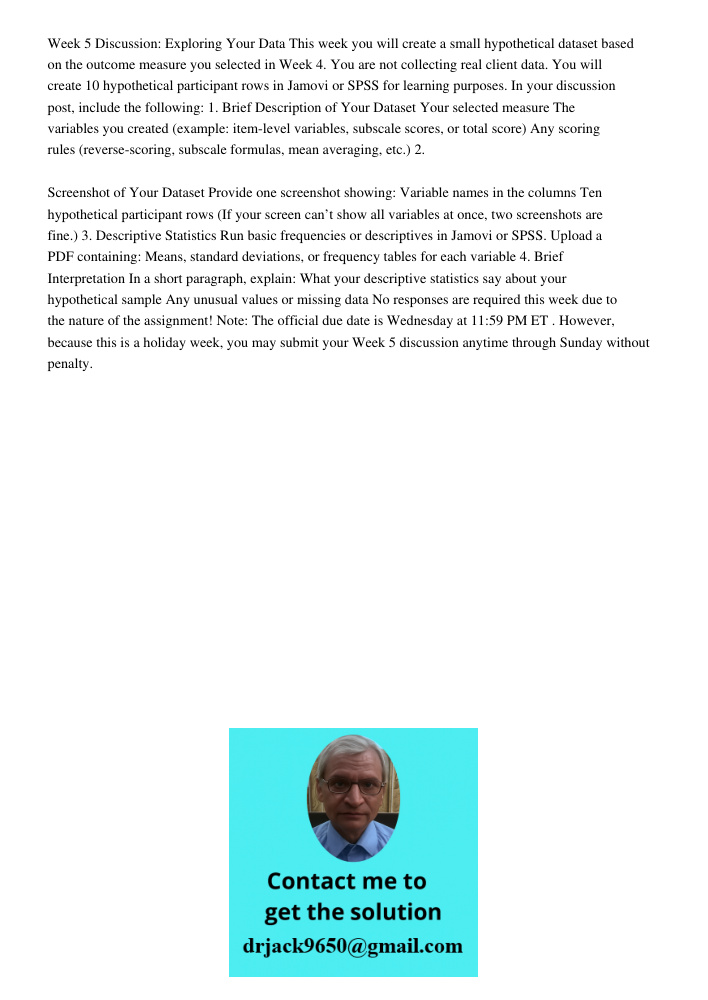 Week 5 Discussion: Exploring Your Data This week you will create a small hypothetical dataset based on the outcome measure you selected in Week 4. You are not collecting real client data. You will create 10 hypothetical 