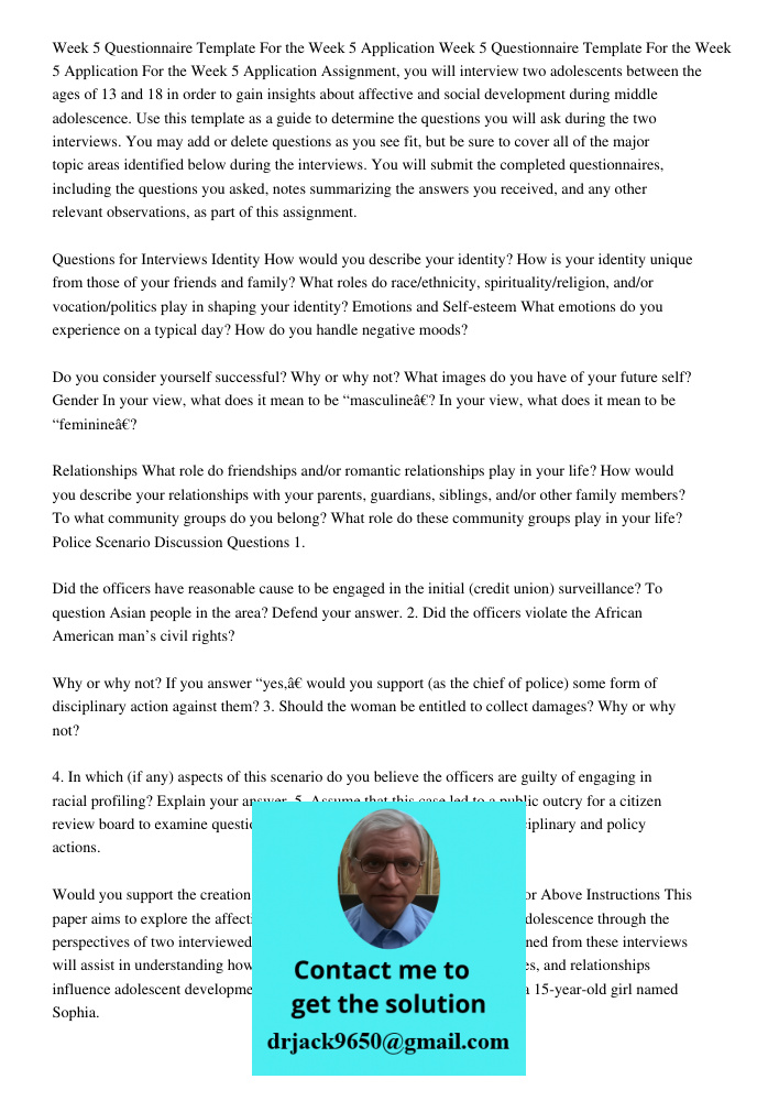 For the Week 5 Application Assignment, you will interview two adolescents between the ages of 13 and 18 in order to gain insights about affective and social development during middle adolescence. Use this template as a g
