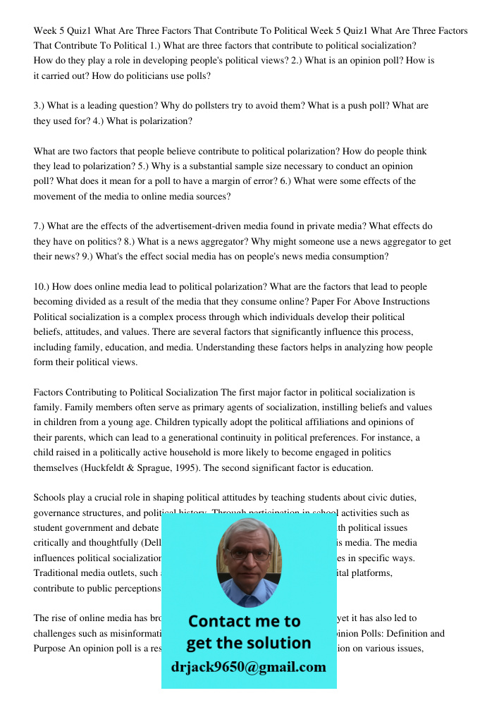 1.) What are three factors that contribute to political socialization? How do they play a role in developing people's political views? 2.) What is an opinion poll? How is it carried out? How do politicians use polls? 3.)