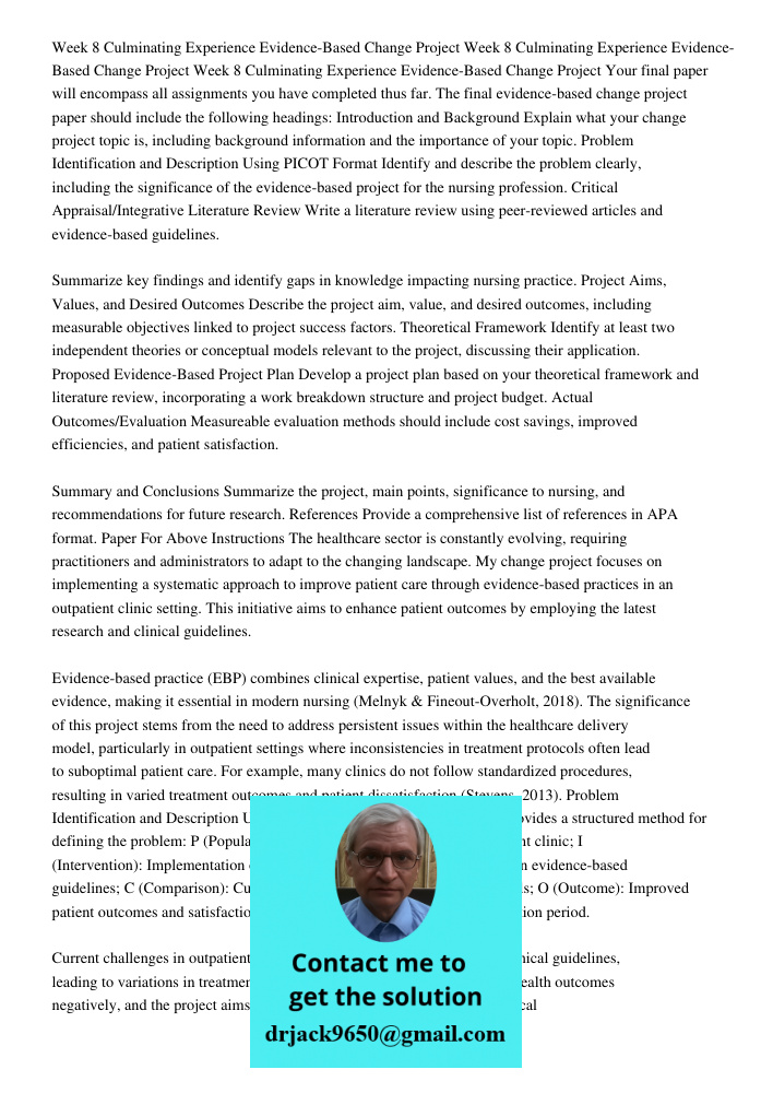 Week 8 Culminating Experience Evidence-Based Change Project Your final paper will encompass all assignments you have completed thus far. The final evidence-based change project paper should include the following headings