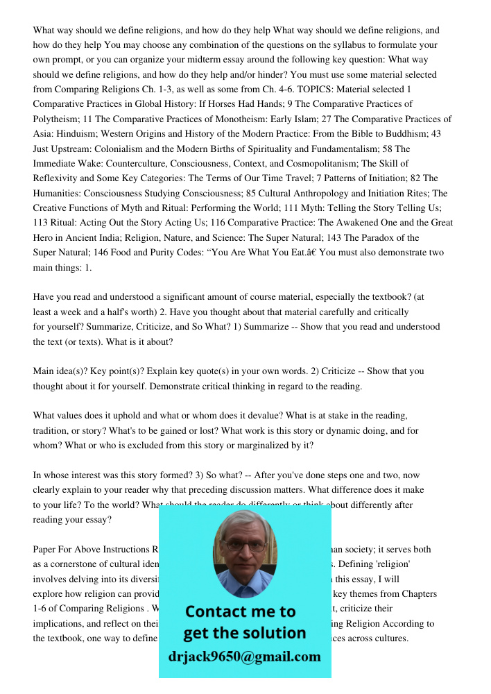 You may choose any combination of the questions on the syllabus to formulate your own prompt, or you can organize your midterm essay around the following key question: What way should we define religions, and how do they