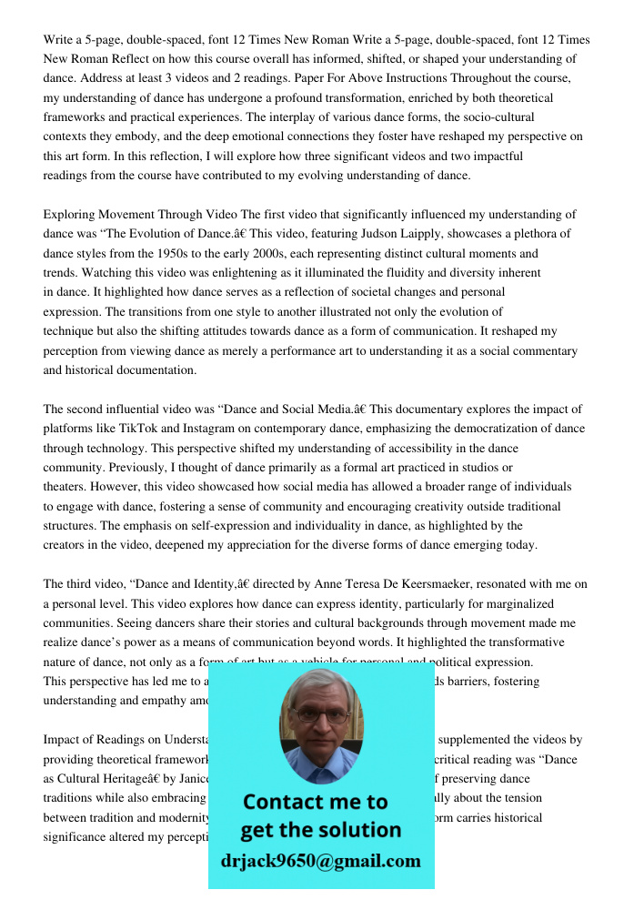 Reflect on how this course overall has informed, shifted, or shaped your understanding of dance. Address at least 3 videos and 2 readings. Paper For Above Instructions Throughout the course, my understanding of dance has