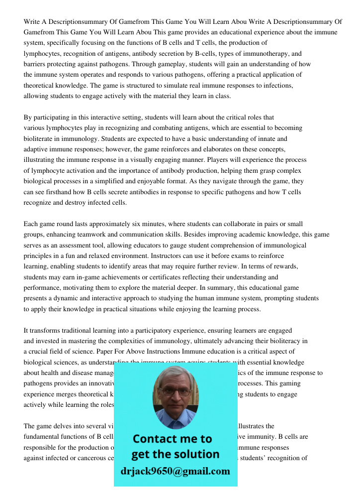 This game provides an educational experience about the immune system, specifically focusing on the functions of B cells and T cells, the production of lymphocytes, recognition of antigens, antibody secretion by B-cells, 