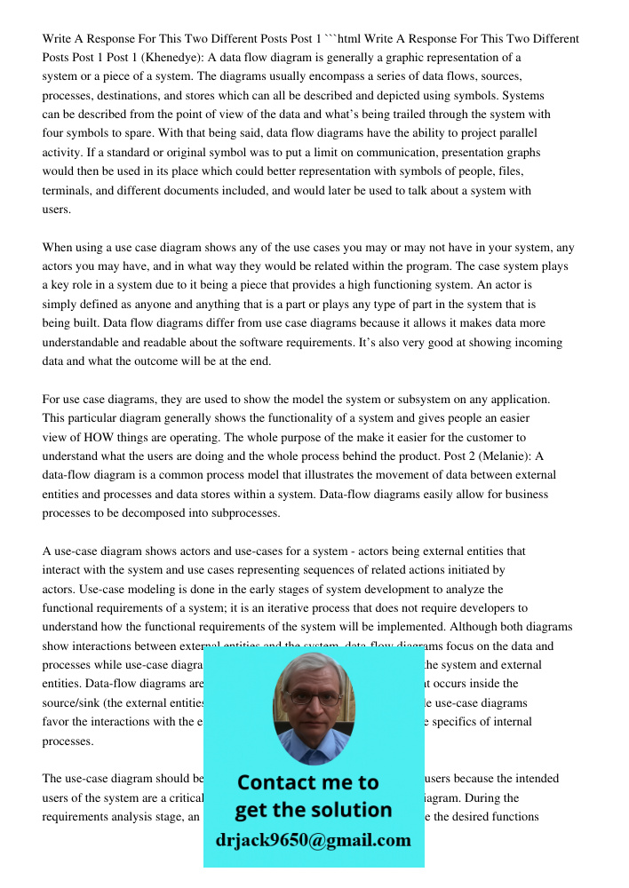 ```html Post 1 (Khenedye): A data flow diagram is generally a graphic representation of a system or a piece of a system. The diagrams usually encompass a series of data flows, sources, processes, destinations, and stores