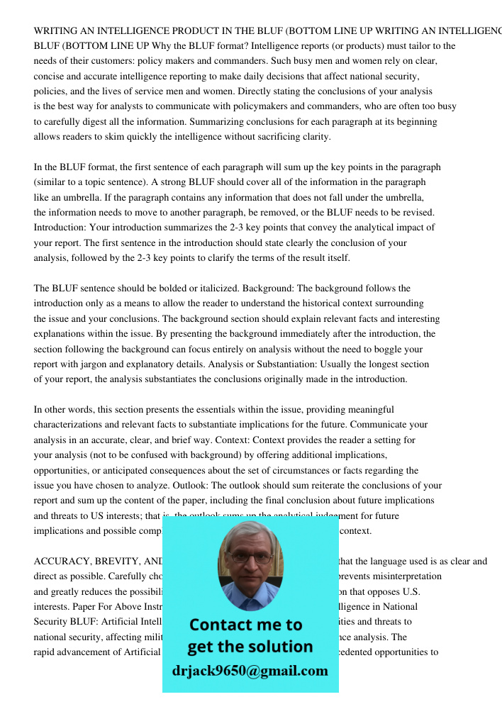 Why the BLUF format? Intelligence reports (or products) must tailor to the needs of their customers: policy makers and commanders. Such busy men and women rely on clear, concise and accurate intelligence reporting to mak