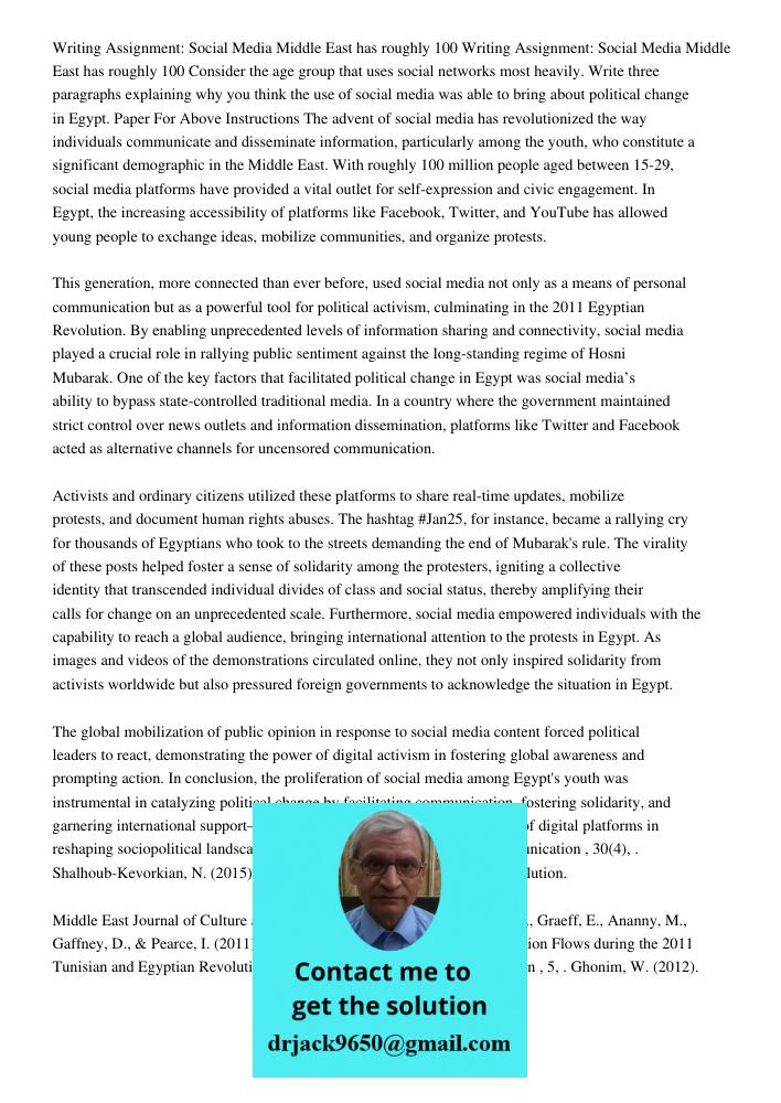Consider the age group that uses social networks most heavily. Write three paragraphs explaining why you think the use of social media was able to bring about political change in Egypt. Paper For Above Instructions The a