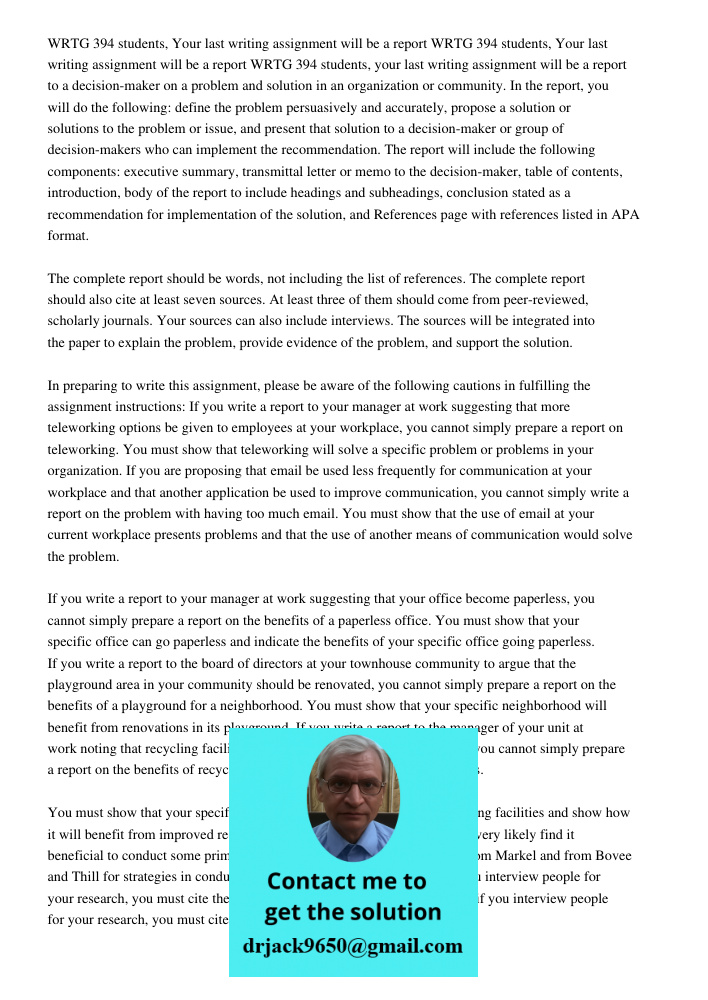 WRTG 394 students, your last writing assignment will be a report to a decision-maker on a problem and solution in an organization or community. In the report, you will do the following: define the problem persuasively an