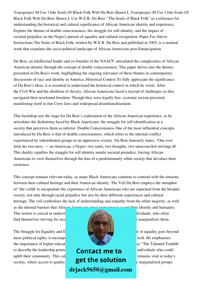 Use W.E.B. Du Bois' "The Souls of Black Folk" as a reference for understanding the historical and cultural significance of African American identity and experience. Explore the themes of double consciousness, the struggl