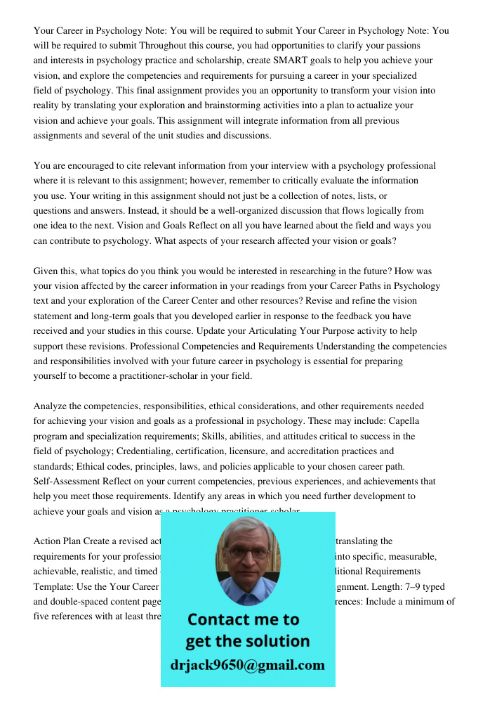 Throughout this course, you had opportunities to clarify your passions and interests in psychology practice and scholarship, create SMART goals to help you achieve your vision, and explore the competencies and requiremen