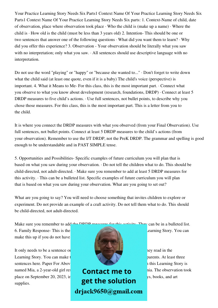 Your Practice Learning Story Needs Six parts: 1. Context-Name of child, date of observation, place where observation took place · Who the child is (make up a name) · Where the child is · How old is the child (must be les